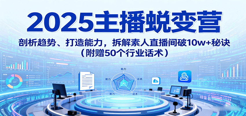 2025主播蜕变营：剖析趋势、打造能力，拆解素人直播间破10w+秘诀（附赠50个行业话术）-入圈