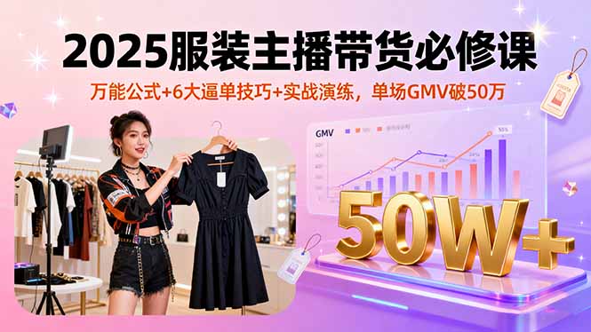 （16001期）2025服装主播带货必修课，万能公式+6大逼单技巧+实战演练，单场GMV破50万-入圈