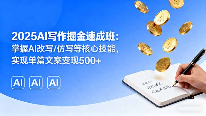 （16014期）2025AI写作掘金速成班：掌握AI改写/仿写等核心技能，实现单篇文案变现500+-入圈