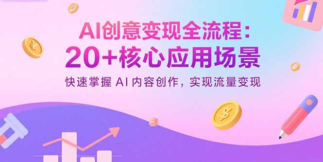 （15915期）AI创意变现全流程：20+核心应用场景，快速掌握AI内容创作，实现流量变现-入圈