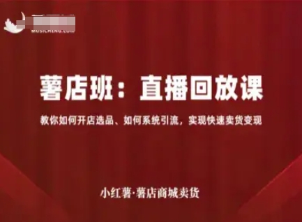 小红薯薯店商城卖货直播回放课，教你如何开店选品、如何系统引流，实现快速卖货变现-入圈
