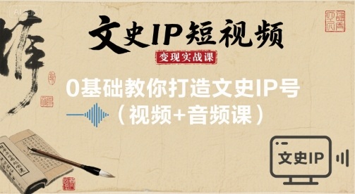 文史IP短视频变现实战课，0基础教你打造文史IP号(视频+音频课)-入圈