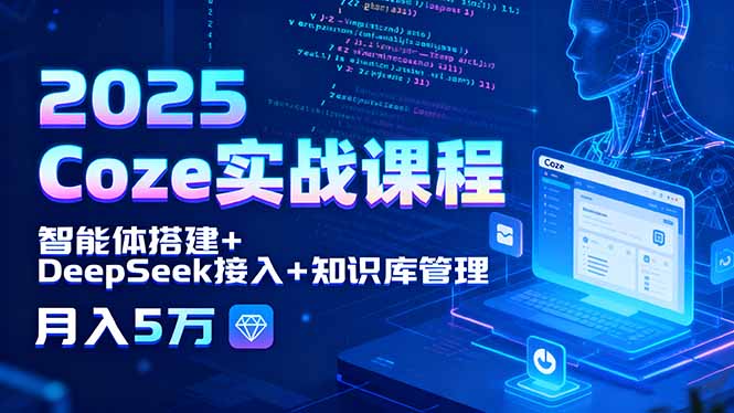 （15966期）2025 Coze实战课程，智能体搭建+DeepSeek接入+知识库管理，月入5万-入圈