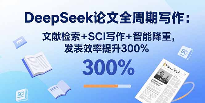 （15919期）DeepSeek论文全周期写作：文献检索+SCI写作+智能降重，发表效率提升300%-入圈