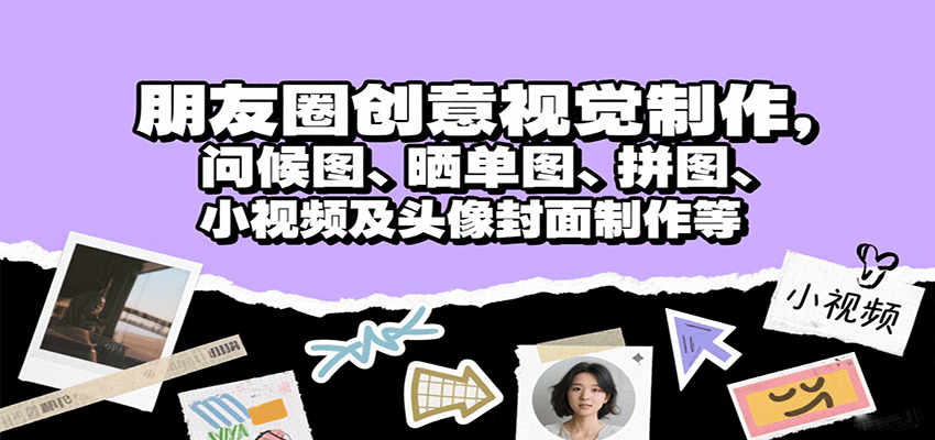 朋友圈创意视觉制作，问候图、晒单图、拼图、小视频及头像封面制作等-入圈