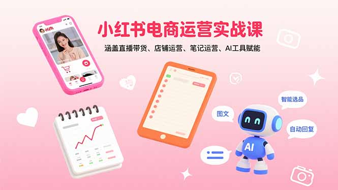 （15909期）小红书电商运营实战课：涵盖直播带货、店铺运营、笔记运营、AI工具赋能-入圈