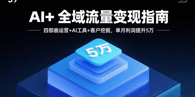 （15940期）AI+全域流量变现指南，四部曲运营+AI工具+客户挖掘，单月利润提升5万-入圈