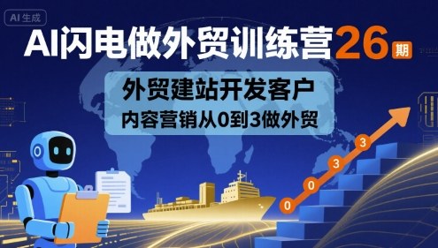 AI闪电做外贸训练营26期，外贸建站开发客户内容营销从0到3做外贸-入圈