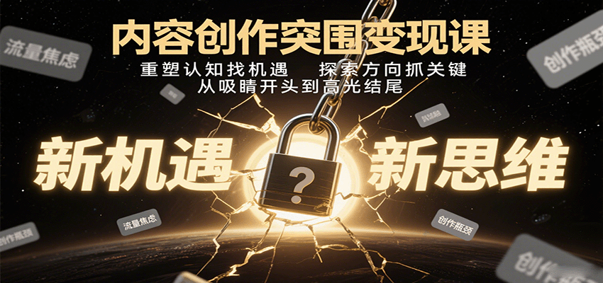 内容创作突围变现课：重塑认知找机遇，探索方向抓关键，从吸睛开头到高光结尾-入圈