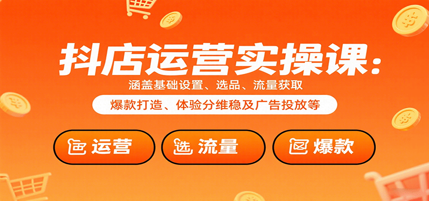 抖店运营实操课：涵盖基础设置、选品、流量获取、爆款打造、体验分维稳及广告投放等-入圈