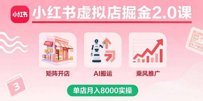 （15929期）小红书虚拟店掘金2.0课，矩阵开店+AI搬运+乘风推广，单店月入8000实操-入圈