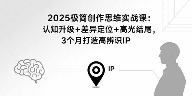 （15928期）2025极简创作思维实战课：认知升级+差异定位+高光结尾，3个月打造高辨识IP-入圈