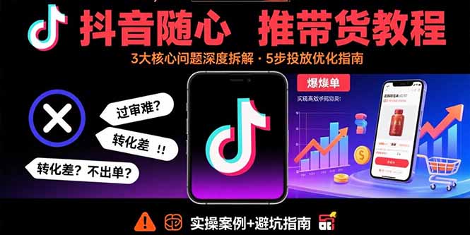 （15870期）抖音随心推带货教程：拆解过审难/转化差/不出单 等常见问题 实现高效带货-入圈