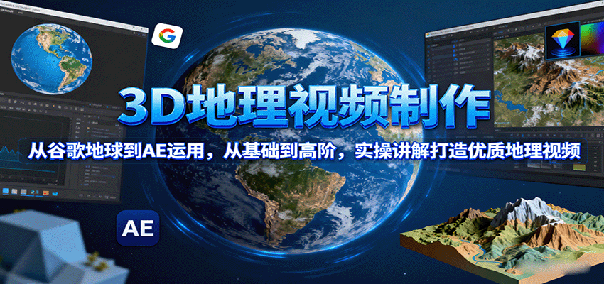 3D地理视频制作，从谷歌地球到AE运用，从基础到高阶，实操讲解打造优质地理视频-入圈