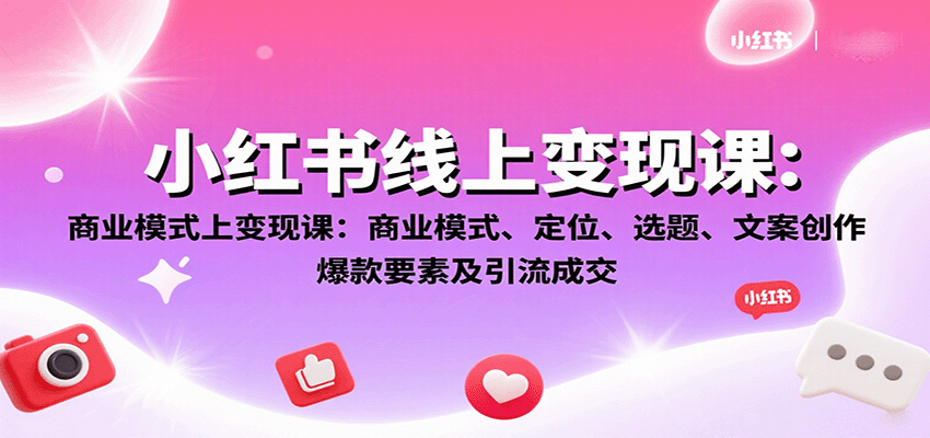 小红书线上变现课：商业模式、定位、选题、文案创作、爆款要素及引流成交-入圈