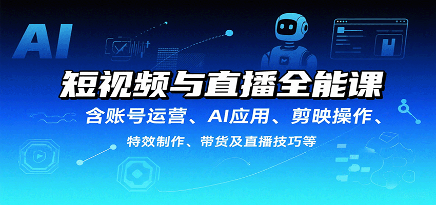 短视频与直播全能课，含账号运营、AI应用、剪映操作、特效制作、带货及直播技巧等-入圈