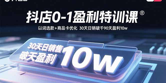 （15956期）抖店0-1盈利特训课：以词选款+商品卡优化 30天日销破千90天盈利10w-入圈