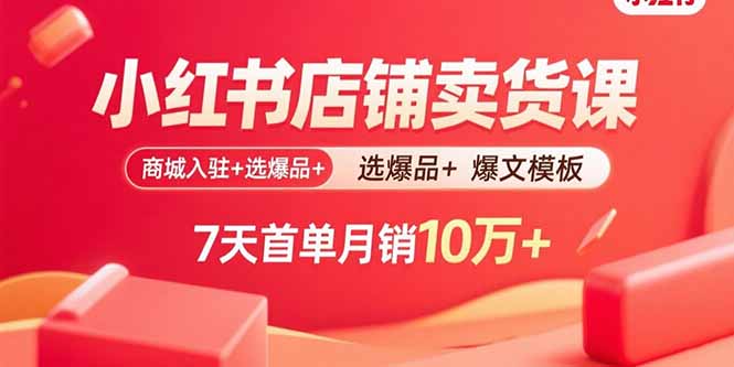 （15955期）小红书店铺卖货课：商城入驻+选爆品+爆文模板，7天首单月销10万+-入圈