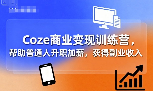 Coze商业变现训练营，帮助普通人升职加薪， 获得副业收入-入圈