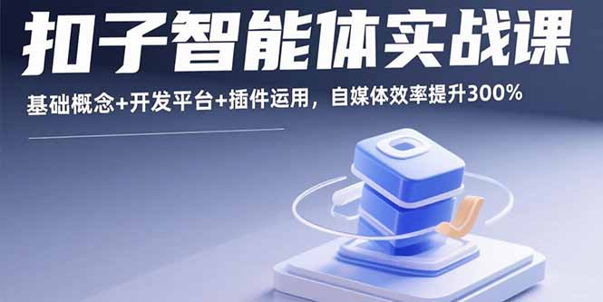 （15922期）扣子智能体实战课，基础概念+开发平台+插件运用，自媒体效率提升300%-入圈