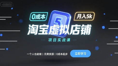 淘宝虚拟店铺项目实战课，一个人也能做，无需货源、0成本起步，月入5k-入圈