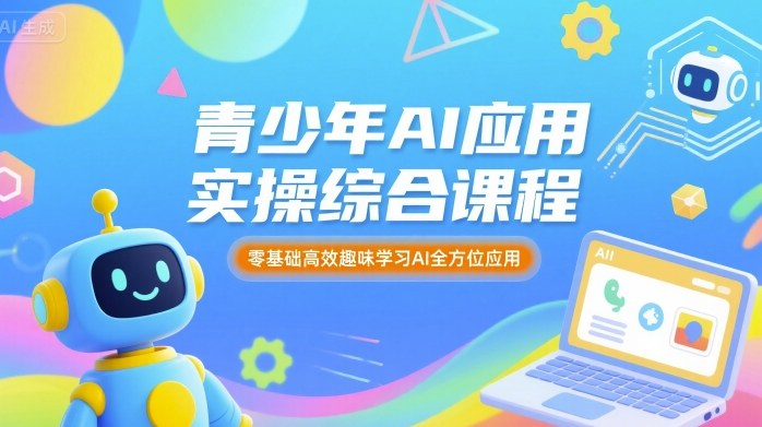 青少年AI应用实操综合课程，零基础高效趣味学习AI全方位应用-入圈