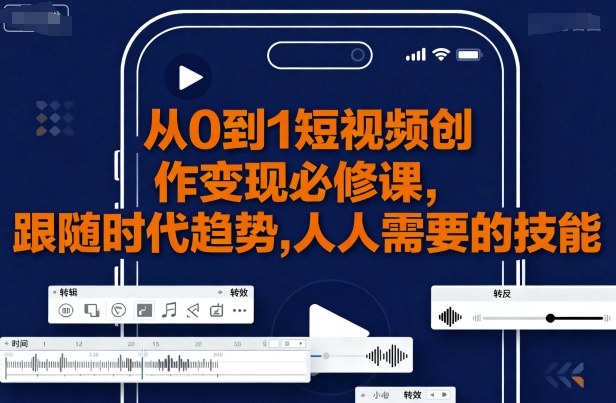 从0到1短视频创作变现必修课，跟随时代趋势，人人需要的技能-入圈