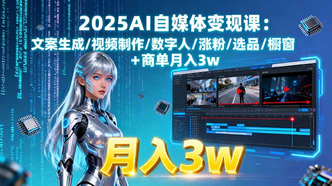 （15996期）2025AI自媒体变现课:文案生成/视频制作/数字人/涨粉/选品/橱窗+商单月入3w-入圈
