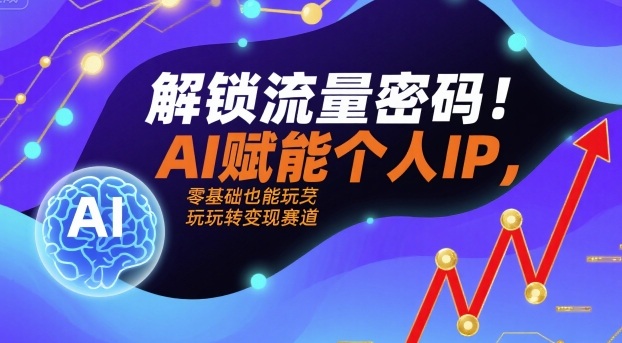 解锁流量密码！AI赋能个人IP，零基础也能玩转变现赛道-入圈
