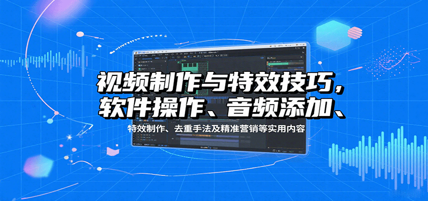 视频制作与特效技巧：软件操作、音频添加、特效制作、去重手法及精准营销等实用内容-入圈