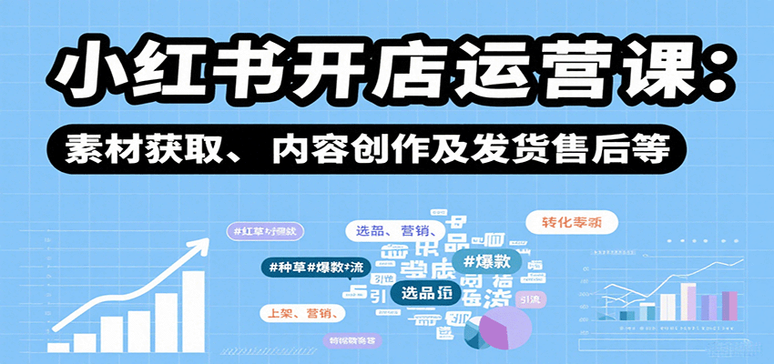 小红书开店运营课：选品、上架、营销、素材获取、内容创作及发货售后等-入圈