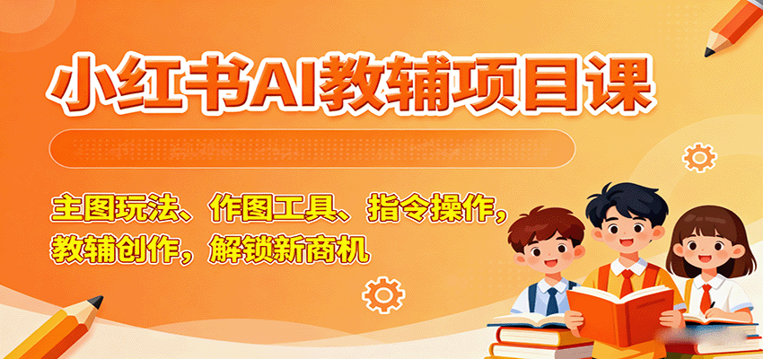 小红书AI教辅项目课，主图玩法、作图工具、指令操作，教辅创作，解锁新商机-入圈