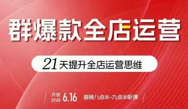 贾真电商群爆款全店运营，21天提升全店运营思维，起店、全店运营爆款不断-入圈
