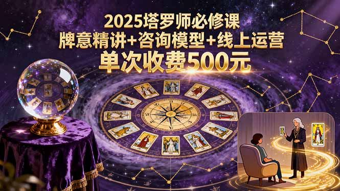 （15997期）2025塔罗师必修课，牌意精讲+咨询模型+线上运营，单次收费500元-入圈