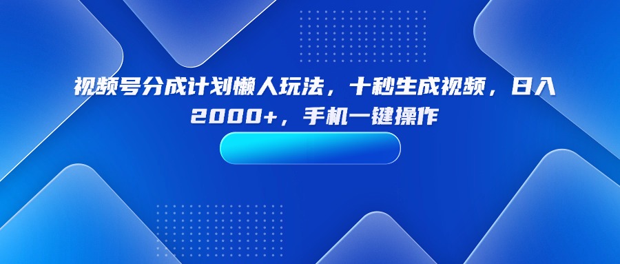（15932期）视频号分成计划懒人玩法，十秒生成视频，日入2000+，手机一键操作-入圈