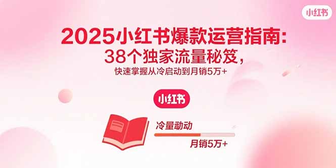 （15946期）2025小红书爆款运营指南：38个独家流量秘笈，快速掌握从冷启动到月销5万+-入圈