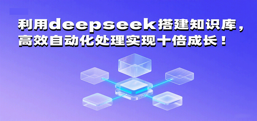 利用deepseek搭建知识库，高效自动化处理实现十倍成长！-入圈