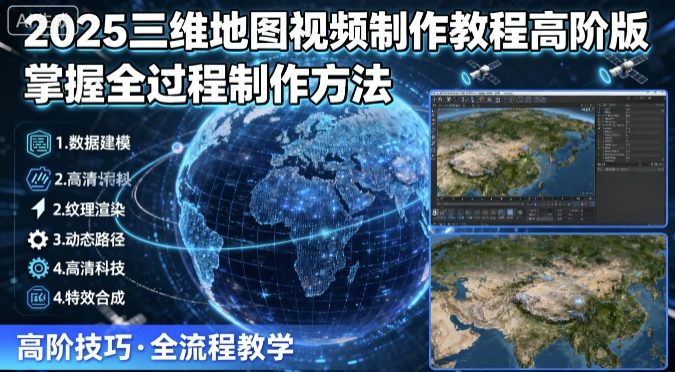 2025三维地图视频制作教程高阶版，掌握全过程制作方法-入圈