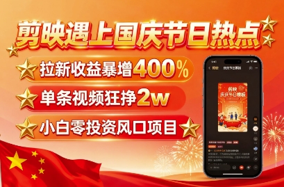 剪映遇上国庆热点，拉新收益暴增400%，单条视频狂挣2W+，无需剪辑基础，几分钟一条作品-入圈