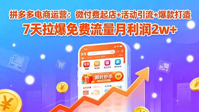 （15960期）拼多多电商运营：微付费起店+活动引流+爆款打造 7天拉爆免费流量月利润2w+-入圈